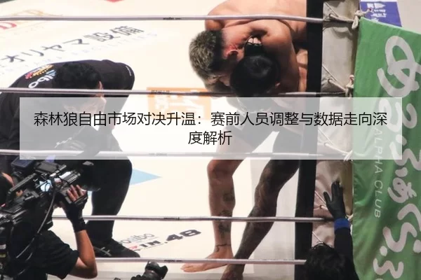 森林狼自由市场对决升温：赛前人员调整与数据走向深度解析